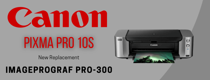Canon Pro 10s Replacement Is The Canon ImagePROGRAF Pro-300